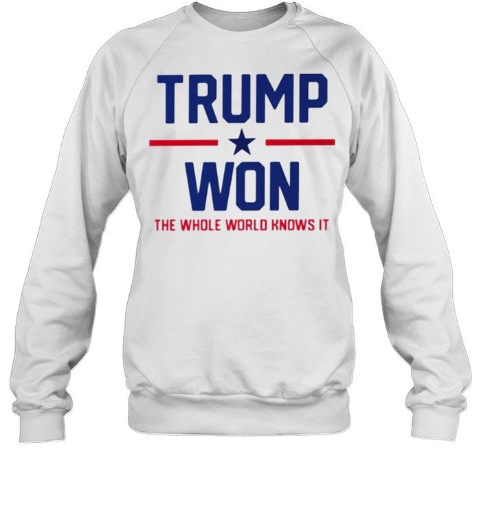 Trump won the whole world knows it shirt Unisex Sweatshirt