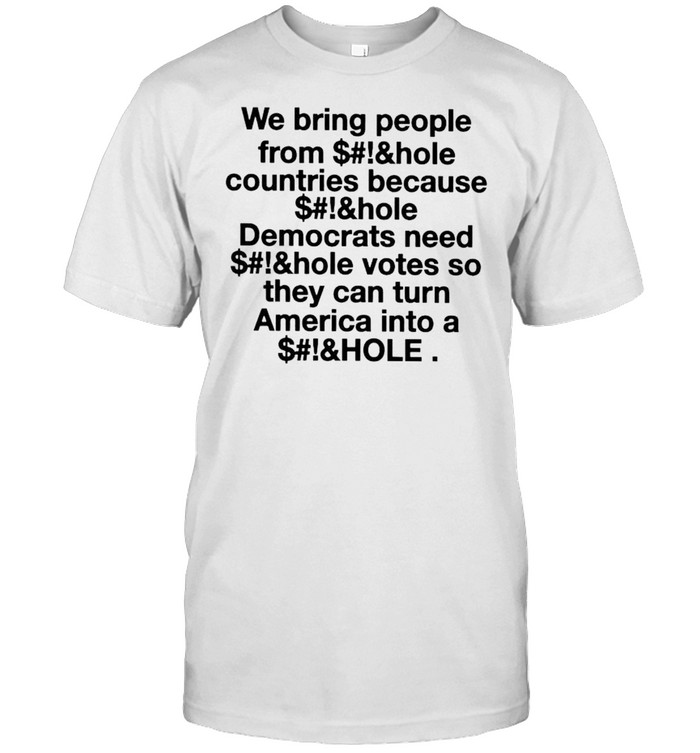 We bring people from asshole countries because asshole Democrats need asshole votes shirt Classic Men's T-shirt