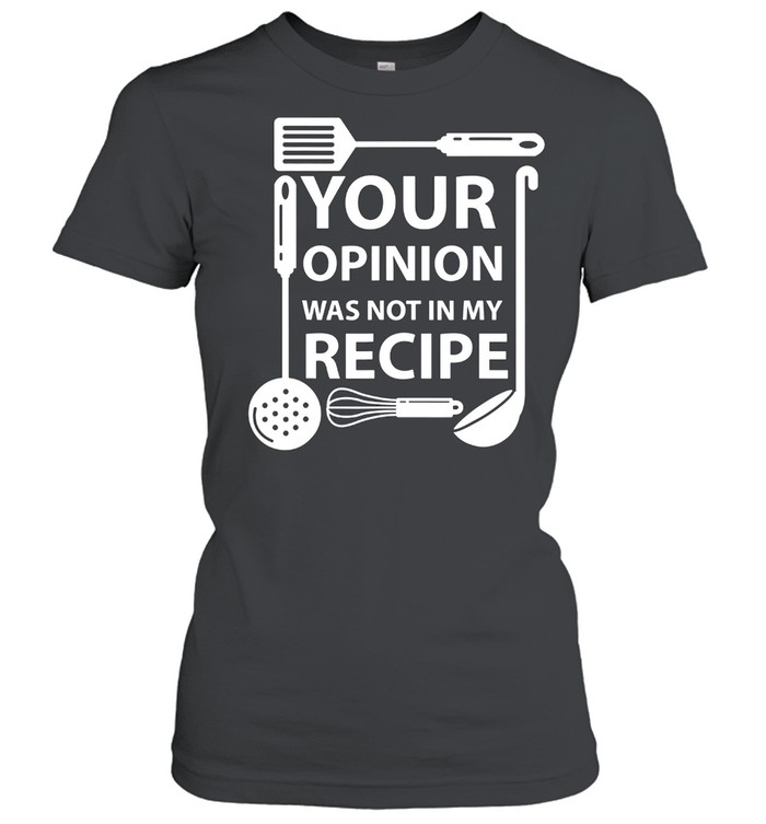 Your Opinion Was Not In My Recipe Chef Cook Cooking Utensil shirt Classic Women's T-shirt