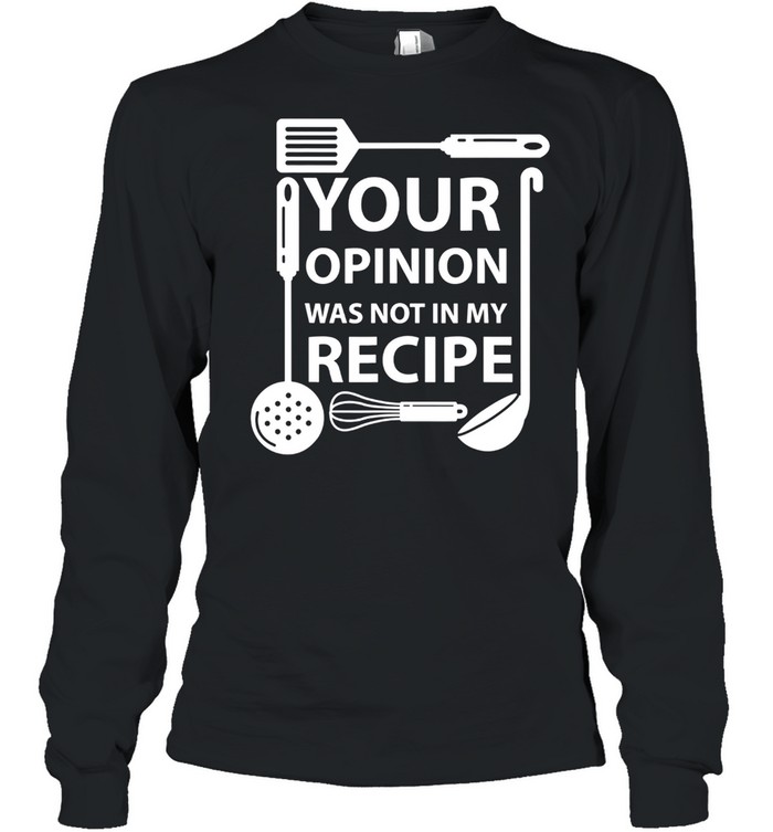 Your Opinion Was Not In My Recipe Chef Cook Cooking Utensil shirt Long Sleeved T-shirt