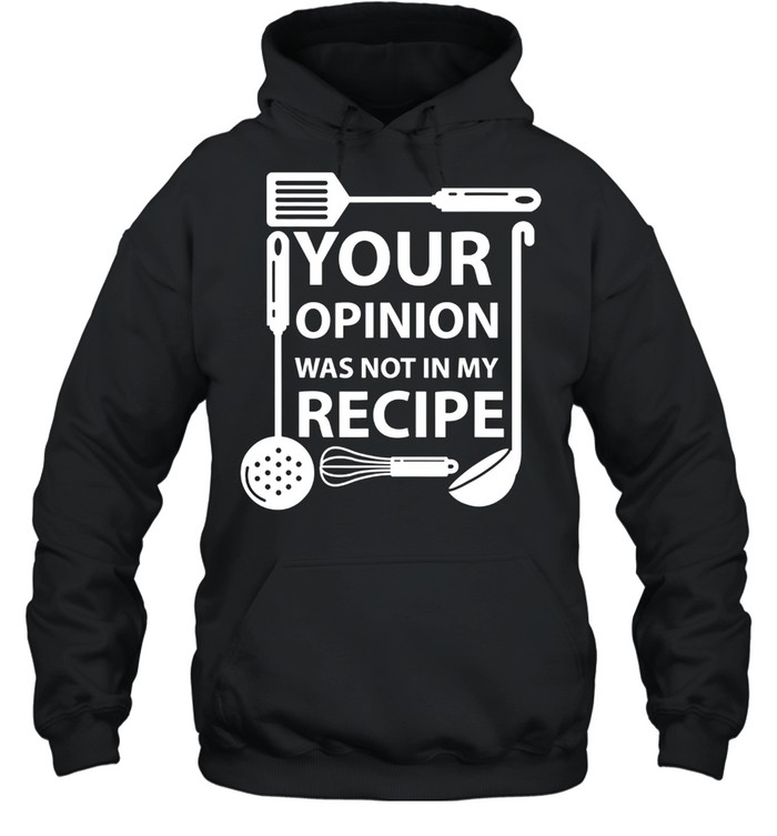 Your Opinion Was Not In My Recipe Chef Cook Cooking Utensil shirt Unisex Hoodie