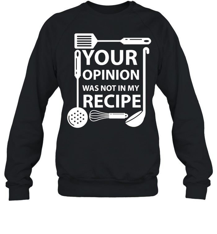 Your Opinion Was Not In My Recipe Chef Cook Cooking Utensil shirt Unisex Sweatshirt