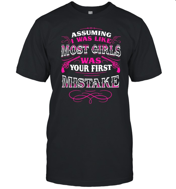 Assuming I Was Like Most Girls Was Your First Mistake Classic Men's T-shirt