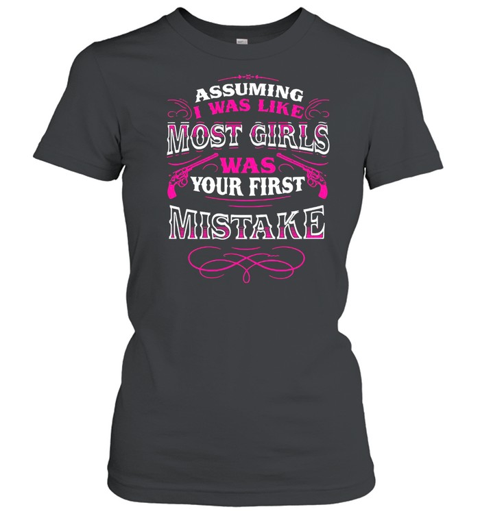 Assuming I Was Like Most Girls Was Your First Mistake Classic Women's T-shirt