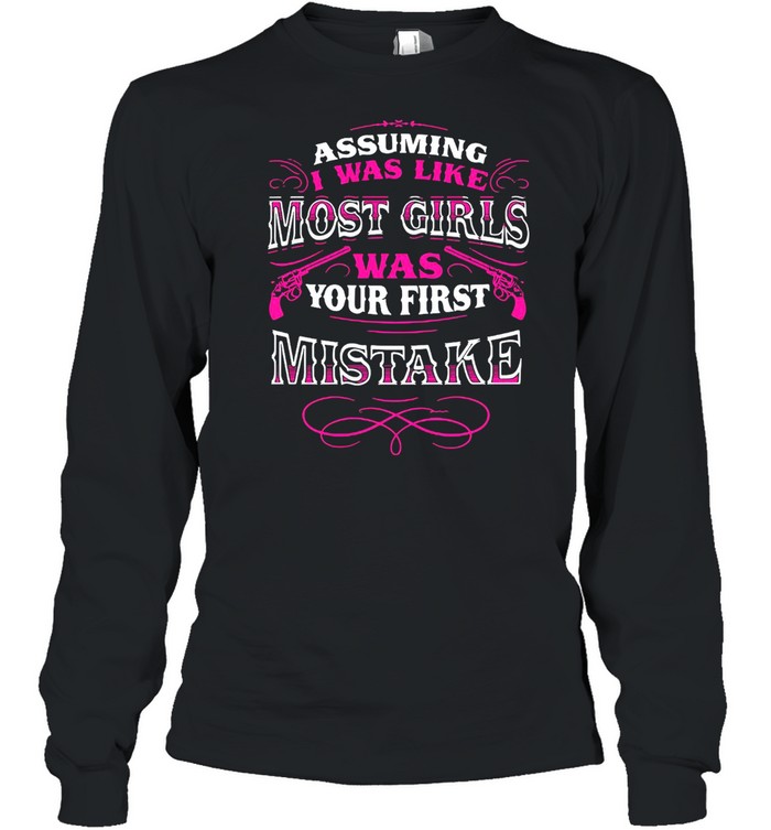 Assuming I Was Like Most Girls Was Your First Mistake Long Sleeved T-shirt