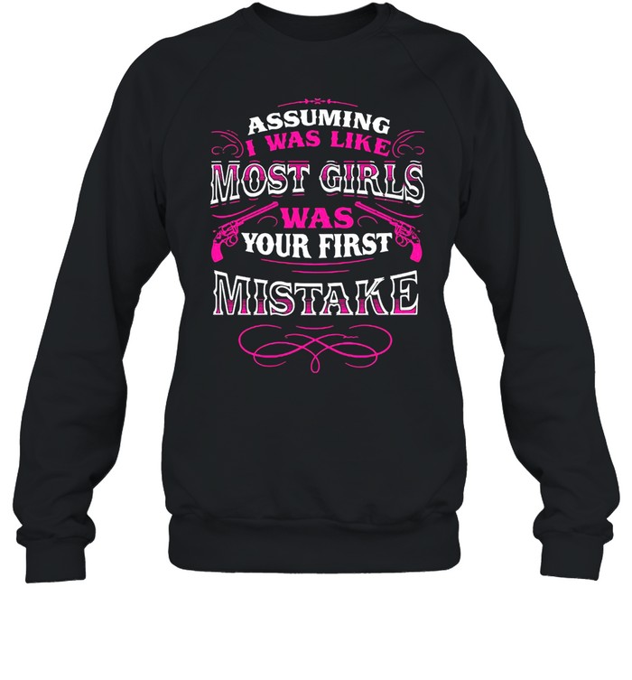 Assuming I Was Like Most Girls Was Your First Mistake Unisex Sweatshirt