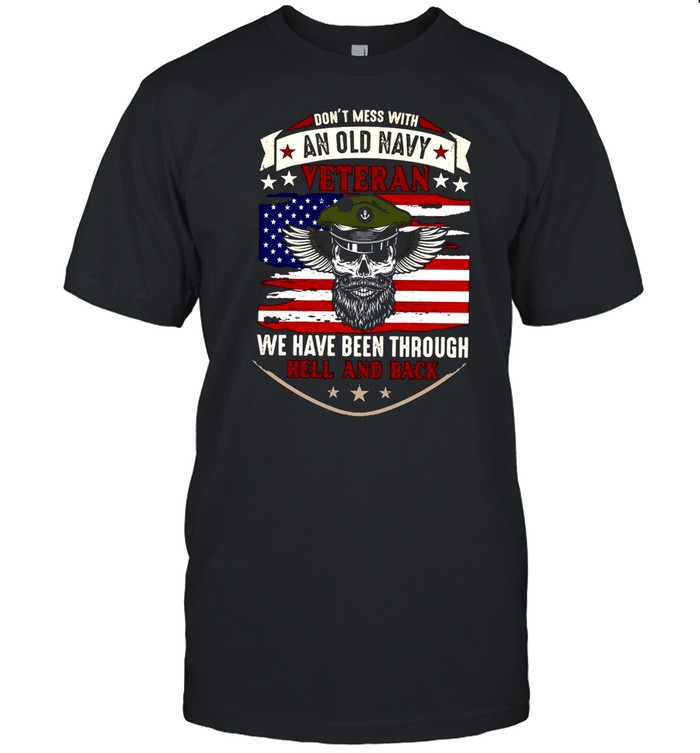 Don’t Mess With An Old Navy Veteran We Have Been Through Hell And Back T-shirt