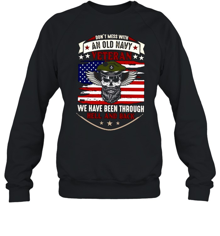 Don’t Mess With An Old Navy Veteran We Have Been Through Hell And Back T-shirt Unisex Sweatshirt