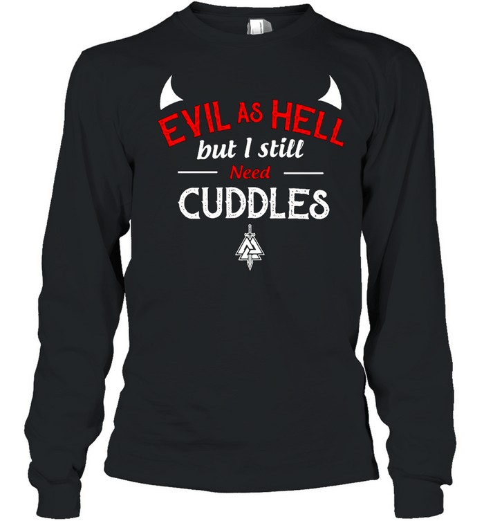 Evil As Hell But I Still Need Cuddles Long Sleeved T-shirt