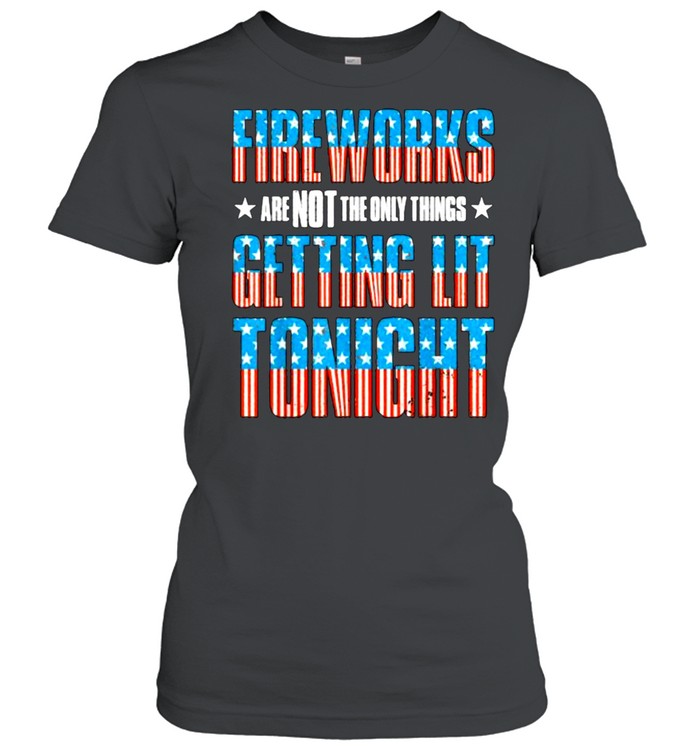 Fireworks are Not The Only Things Getting Lit Tonight Flag 4th of July T- Classic Women's T-shirt