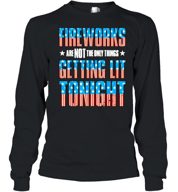 Fireworks are Not The Only Things Getting Lit Tonight Flag 4th of July T- Long Sleeved T-shirt