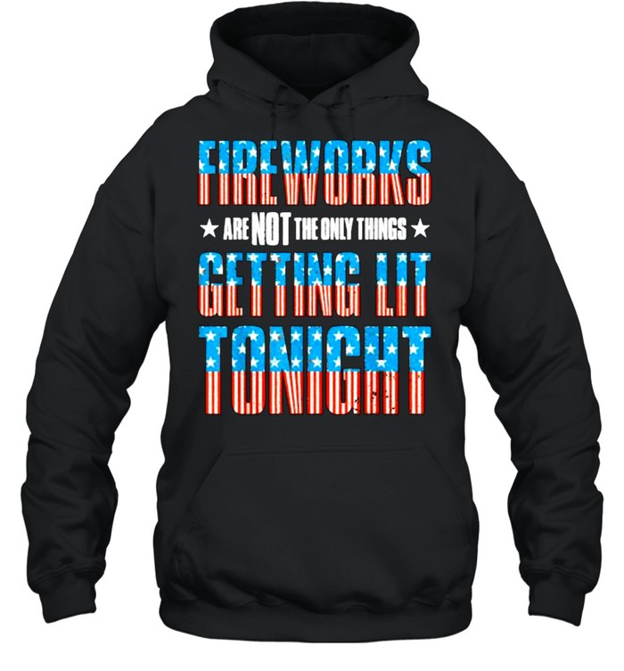 Fireworks are Not The Only Things Getting Lit Tonight Flag 4th of July T- Unisex Hoodie