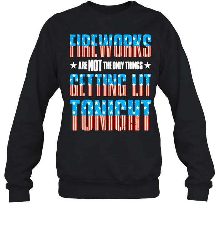 Fireworks are Not The Only Things Getting Lit Tonight Flag 4th of July T- Unisex Sweatshirt