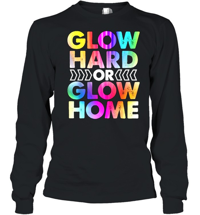 Glow Hard or Glow Home T- Long Sleeved T-shirt