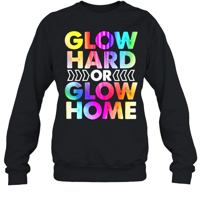 Glow Hard or Glow Home T- Unisex Sweatshirt