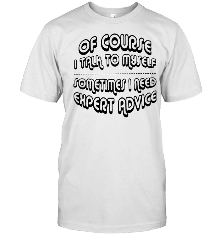 Of Course I Talk To Myself Sometimes I Need Expert Advice Classic Men's T-shirt