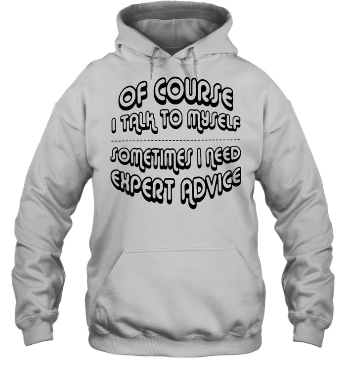 Of Course I Talk To Myself Sometimes I Need Expert Advice Unisex Hoodie