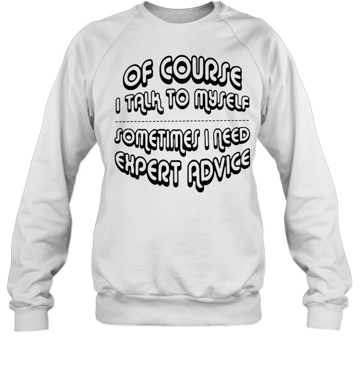 Of Course I Talk To Myself Sometimes I Need Expert Advice Unisex Sweatshirt