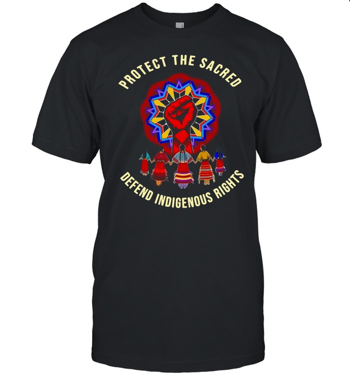 Protect The Sacred Defend Indigenous Rights Shirt