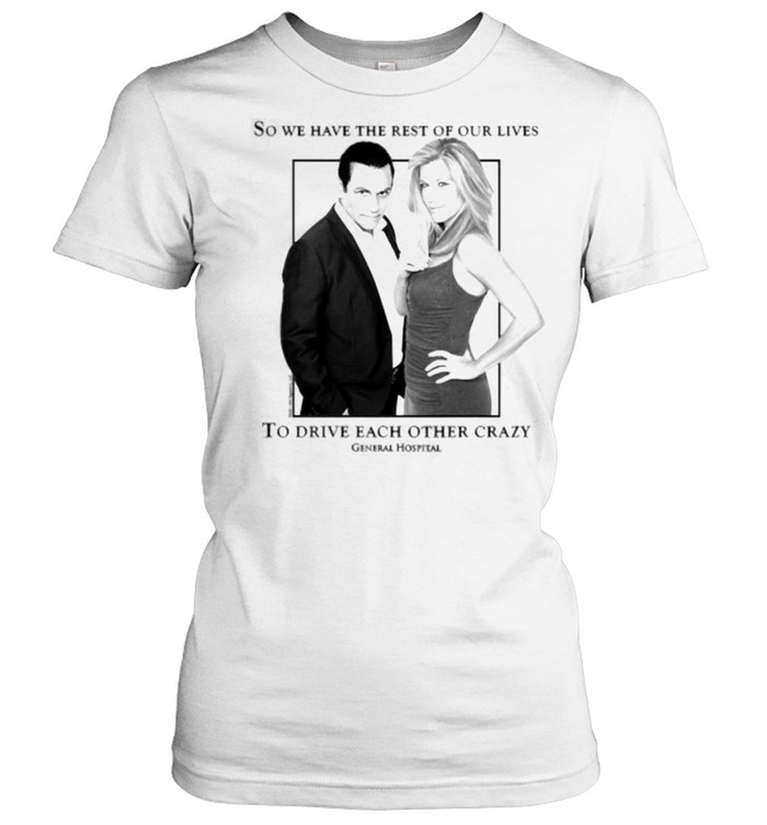 So we have the rest of our lives to drive each other crazy General Hospital Sonny and Carly Classic Women's T-shirt