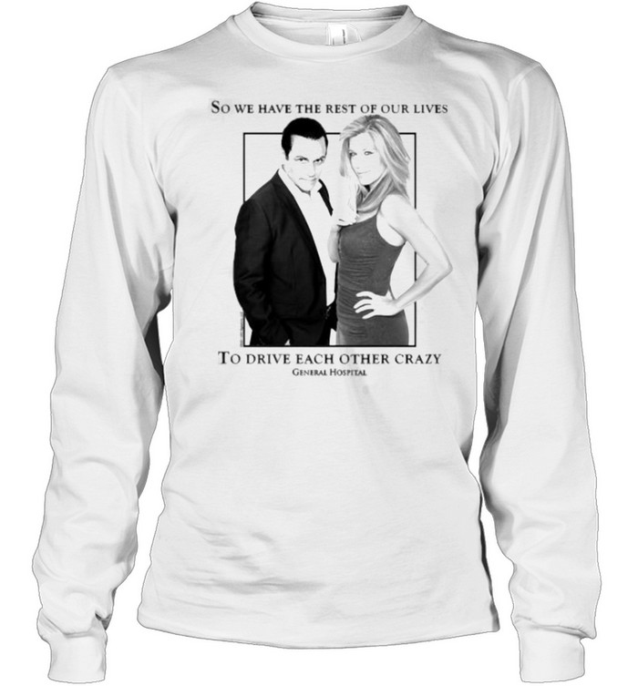 So we have the rest of our lives to drive each other crazy General Hospital Sonny and Carly Long Sleeved T-shirt