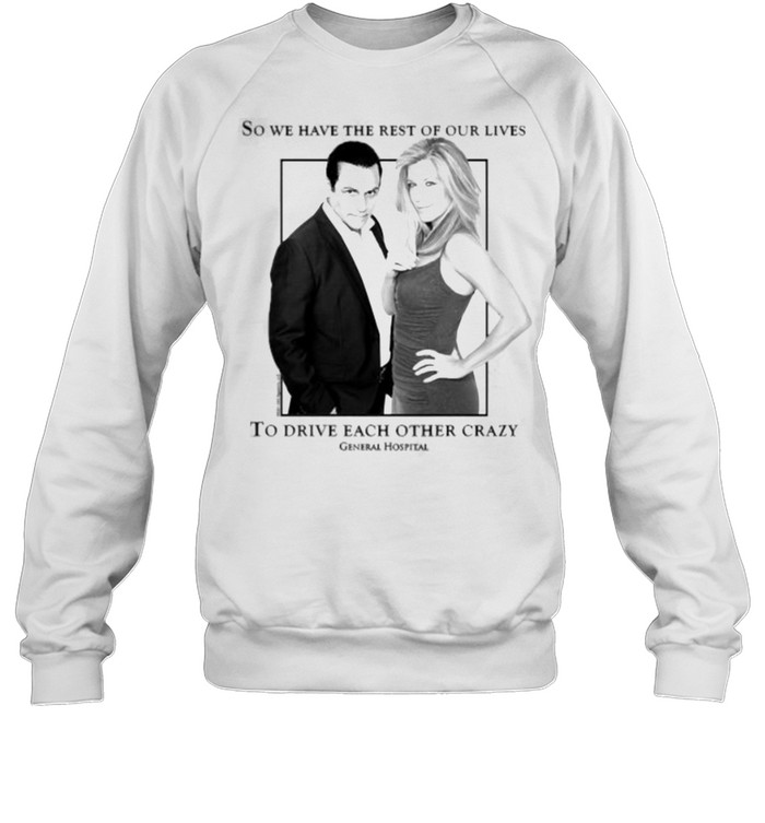 So we have the rest of our lives to drive each other crazy General Hospital Sonny and Carly Unisex Sweatshirt