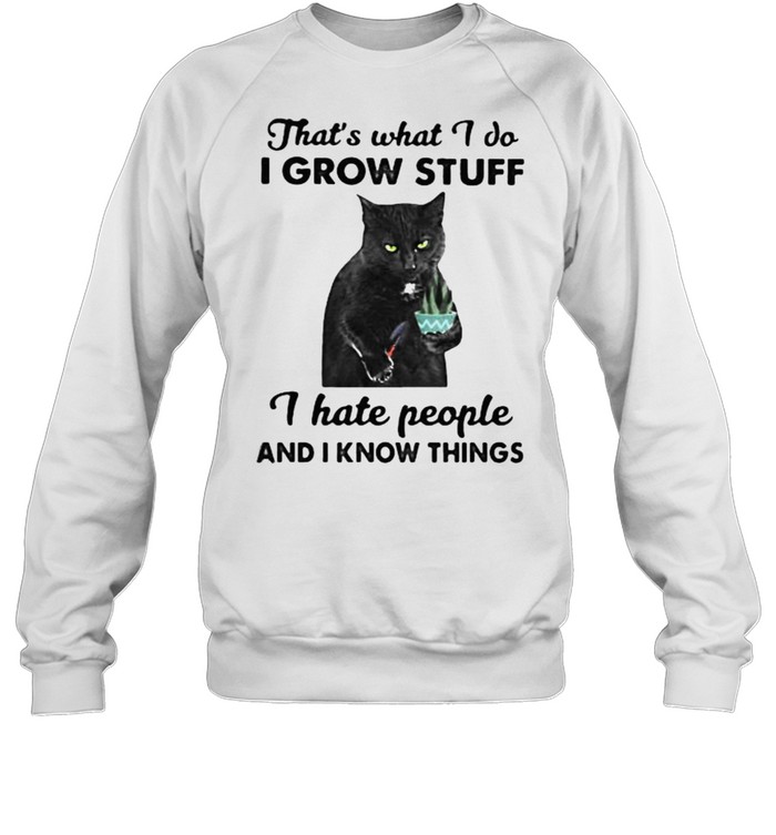 Thats what i do i grow stuff i hate people and i know things cat shirt Unisex Sweatshirt