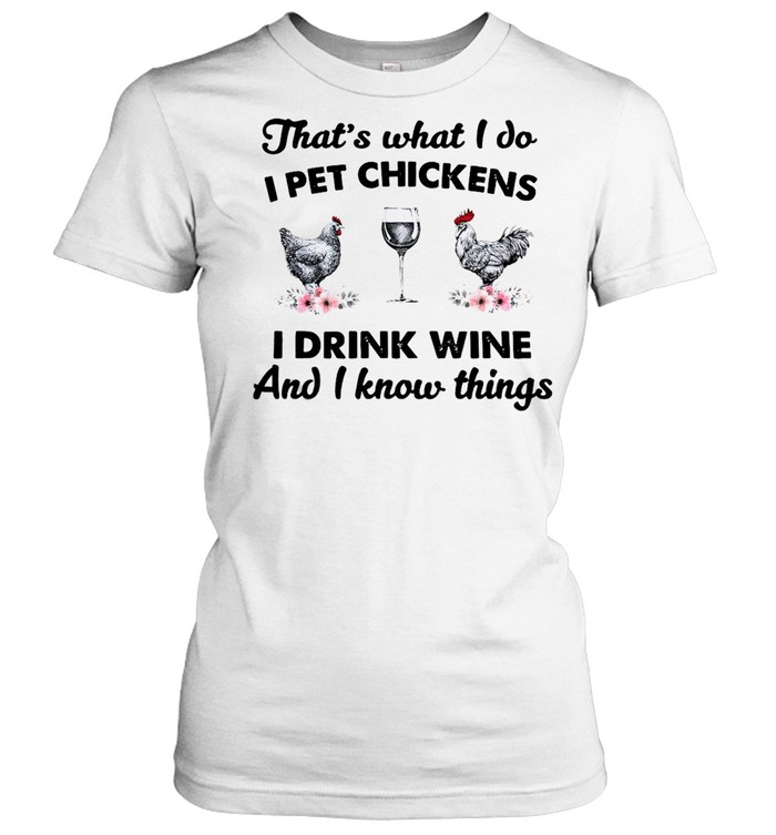 That’s What I Do I Pet Chickens I Drink Wine And I Know Things T-shirt Classic Women's T-shirt