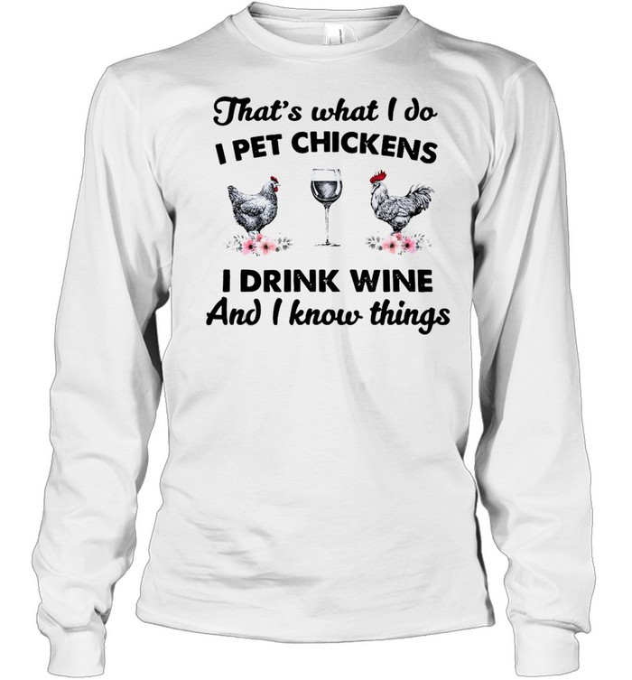 That’s What I Do I Pet Chickens I Drink Wine And I Know Things T-shirt Long Sleeved T-shirt