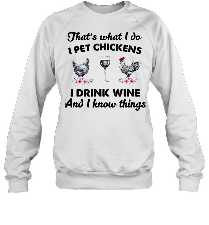 That’s What I Do I Pet Chickens I Drink Wine And I Know Things T-shirt Unisex Sweatshirt