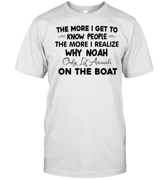 The More I Get To Know People The More I Realize Why Noah Only Let Animals On The Boat T-shirt Classic Men's T-shirt