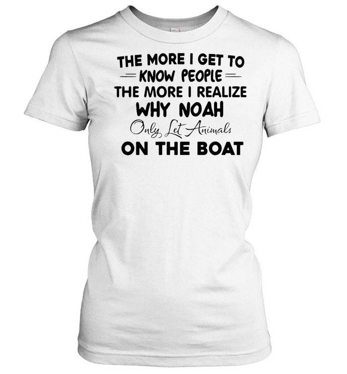 The More I Get To Know People The More I Realize Why Noah Only Let Animals On The Boat T-shirt Classic Women's T-shirt