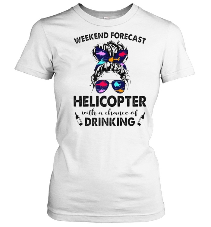 Weekend Forecast Helicopter no chance DRINKING Girl Messy Sunglasses T- Classic Women's T-shirt