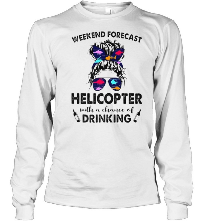 Weekend Forecast Helicopter no chance DRINKING Girl Messy Sunglasses T- Long Sleeved T-shirt