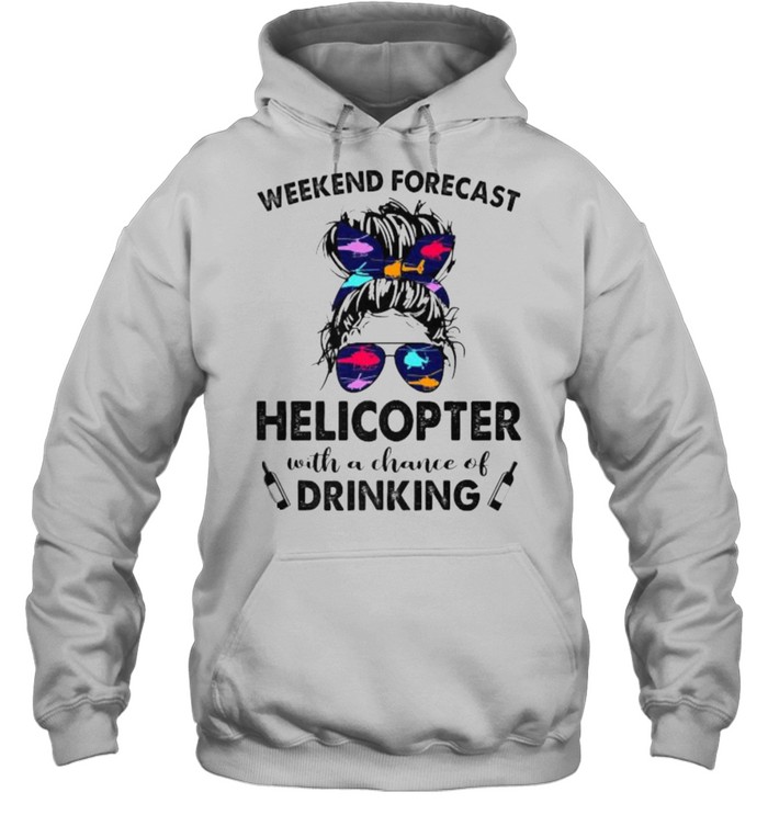 Weekend Forecast Helicopter no chance DRINKING Girl Messy Sunglasses T- Unisex Hoodie