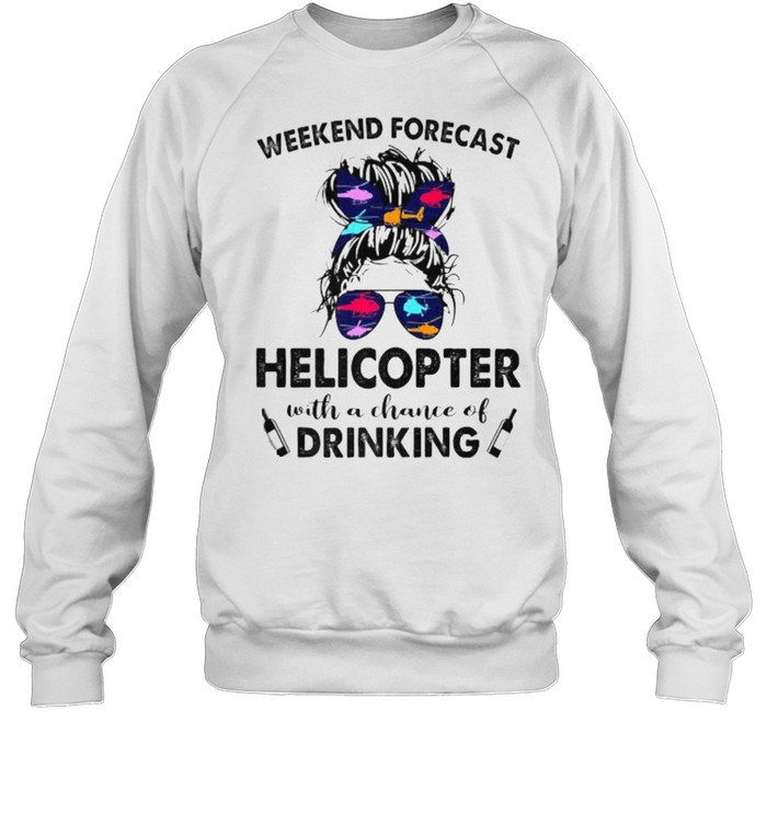 Weekend Forecast Helicopter no chance DRINKING Girl Messy Sunglasses T- Unisex Sweatshirt