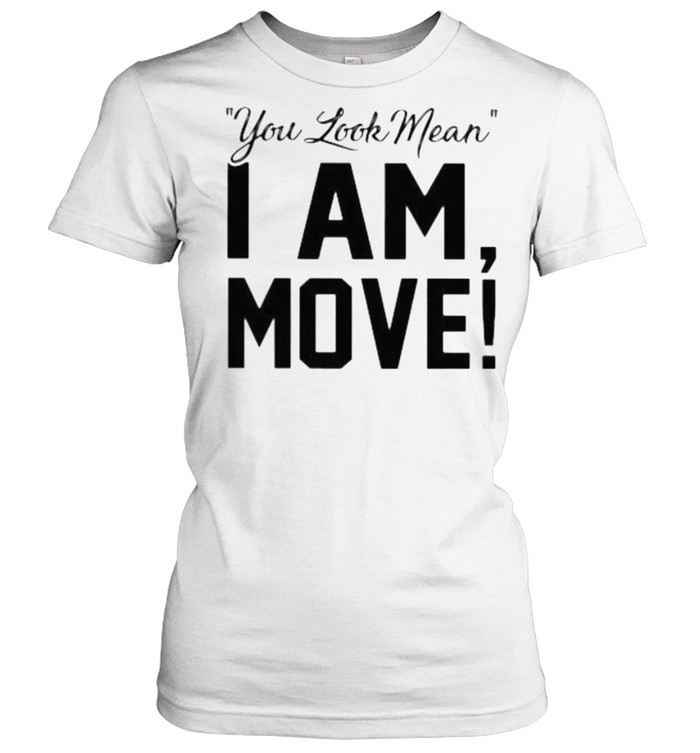 You Look Mean I Am Move Classic Women's T-shirt