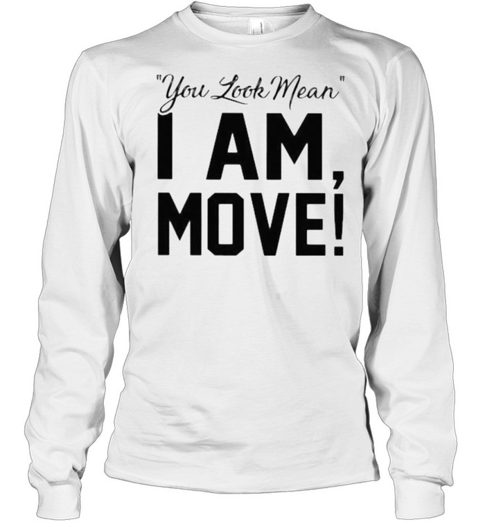 You Look Mean I Am Move Long Sleeved T-shirt