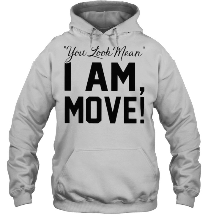 You Look Mean I Am Move Unisex Hoodie