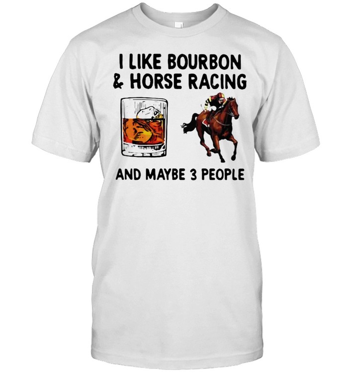 I Like Bourbon And Horse Racing And Maybe 3 People  Classic Men's T-shirt