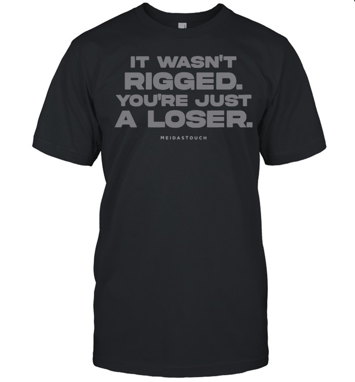 It Wasn’t Rigged You’re Just A Loser Meidastouch T-shirt