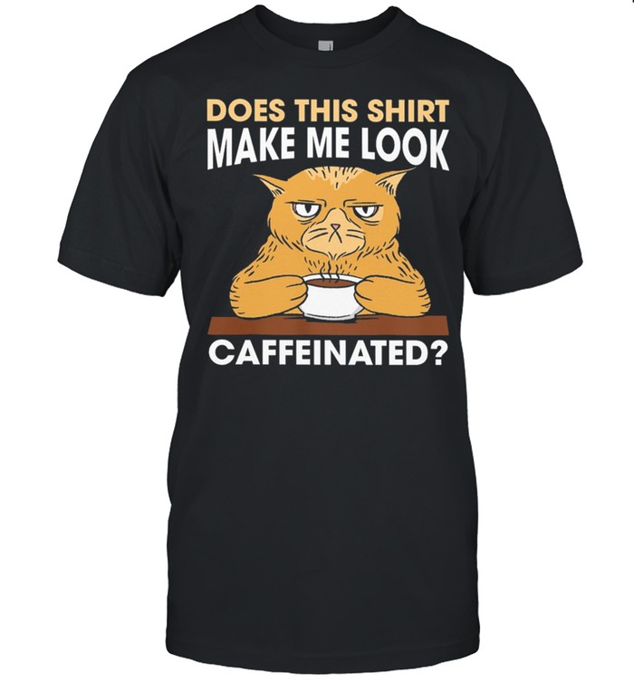 Cat Does This Shirt Make Me Look Caffeinated shirt