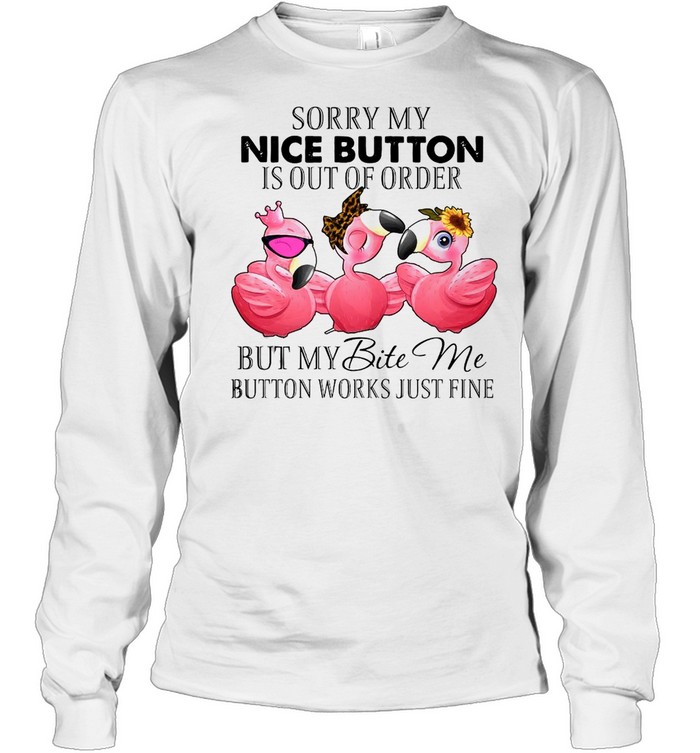 Flamingos Sorry My Nice Button Is out Of Order But My Bite Me Button Works Just Fine T-shirt Long Sleeved T-shirt