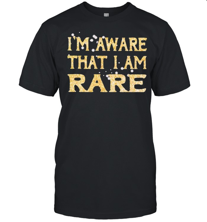 I’m Aware That I Am Rare Shirt