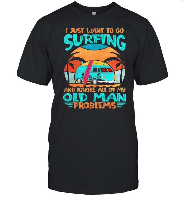 I Just Want To Go Surfing And Ignore All Of My Old Man Problems Vintage shirt