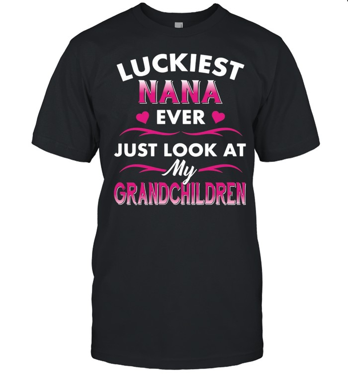 Luckiest Nana Ever just Look At My Grandchildren T-shirt