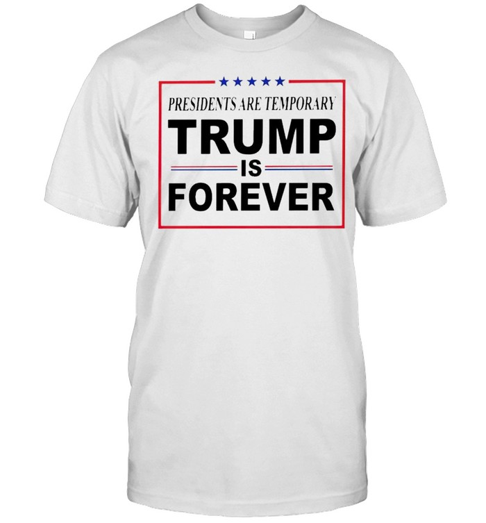 Presidents are temporary Trump is forever shirt