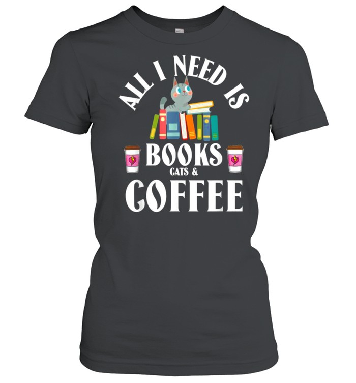 All I need is books cats & coffee T- Classic Women's T-shirt