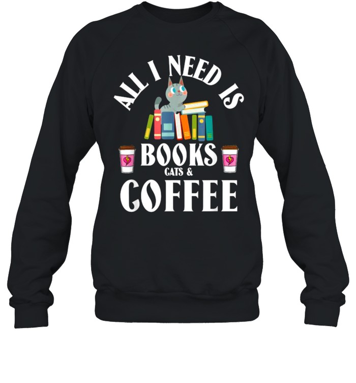 All I need is books cats & coffee T- Unisex Sweatshirt