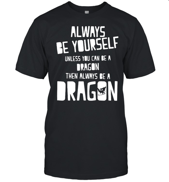Always Be Yourself Unless You Can Be A Dragon Then Always Be A Dragon T-shirt Classic Men's T-shirt